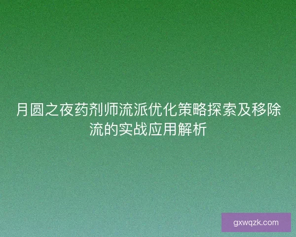 月圆之夜药剂师流派优化策略探索及移除流的实战应用解析