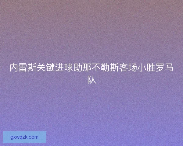 内雷斯关键进球助那不勒斯客场小胜罗马队