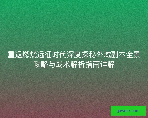 重返燃烧远征时代深度探秘外域副本全景攻略与战术解析指南详解